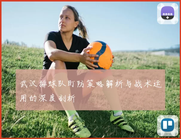 武汉排球队盯防策略解析与战术运用的深度剖析