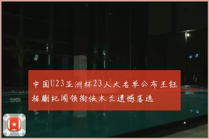 中国U23亚洲杯23人大名单公布王钰栋蒯纪闻领衔依木兰遗憾落选