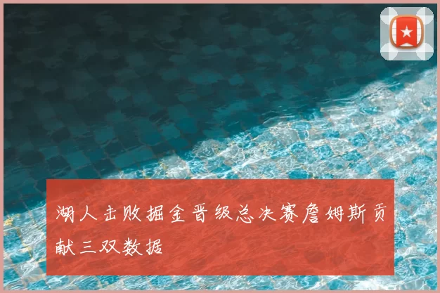 湖人击败掘金晋级总决赛詹姆斯贡献三双数据