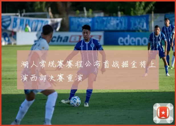 湖人常规赛赛程公布首战掘金将上演西部决赛重演