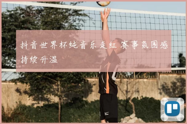 抖音世界杯纯音乐走红 赛事氛围感持续升温