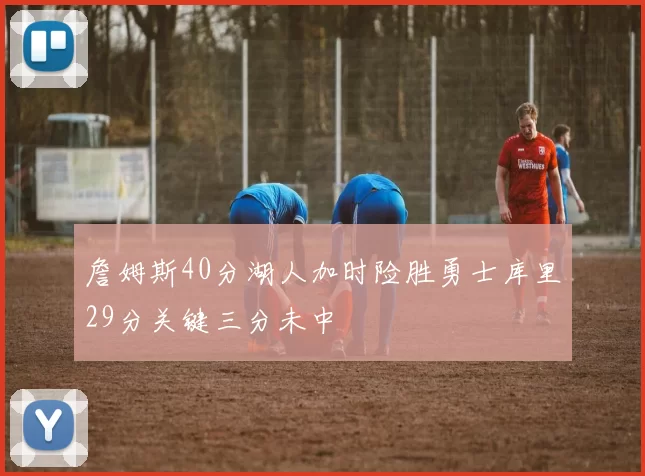 詹姆斯40分湖人加时险胜勇士库里29分关键三分未中