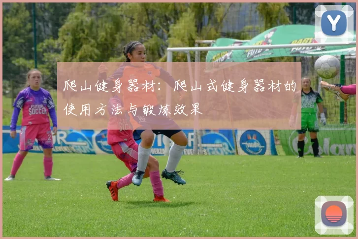 爬山健身器材：爬山式健身器材的使用方法与锻炼效果