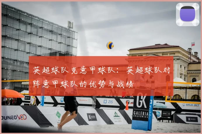 英超球队克意甲球队：英超球队对阵意甲球队的优势与战绩