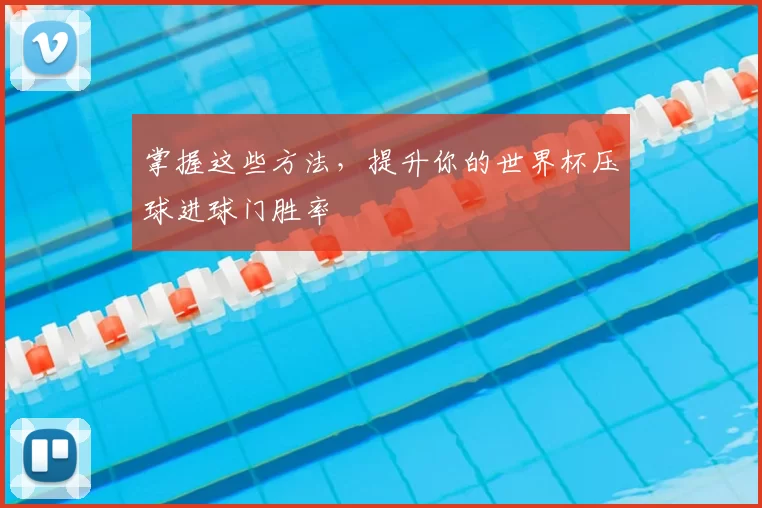 掌握这些方法，提升你的世界杯压球进球门胜率