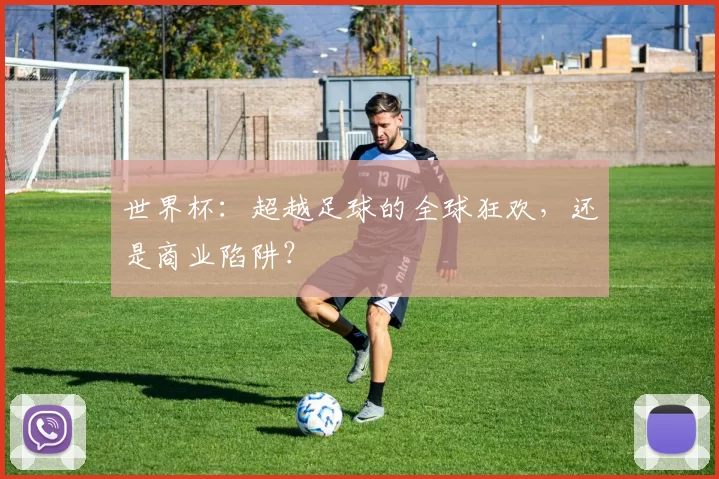 世界杯:超越足球的全球狂欢,还是商业陷阱?