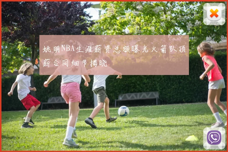 姚明NBA生涯薪资总额曝光火箭队顶薪合同细节揭晓