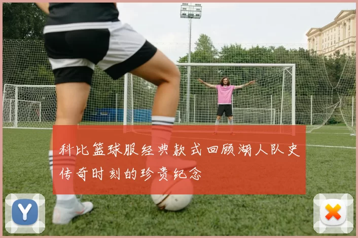 科比篮球服经典款式回顾湖人队史传奇时刻的珍贵纪念