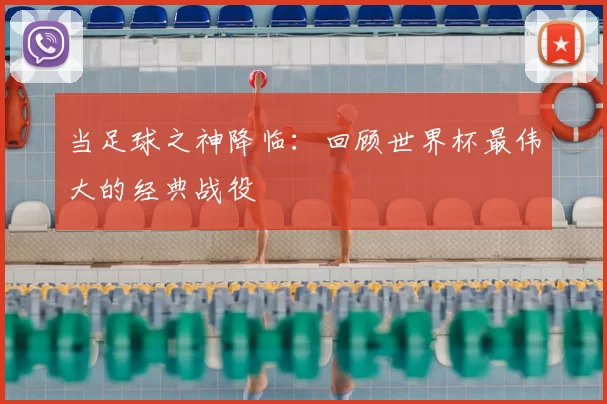 当足球之神降临:回顾世界杯最伟大的经典战役
