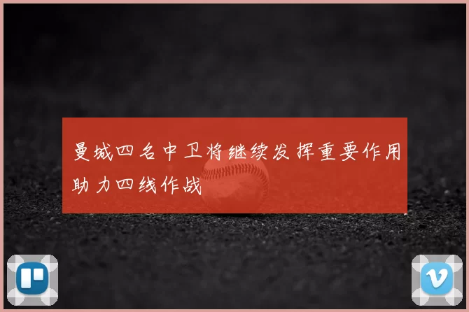 曼城四名中卫将继续发挥重要作用助力四线作战
