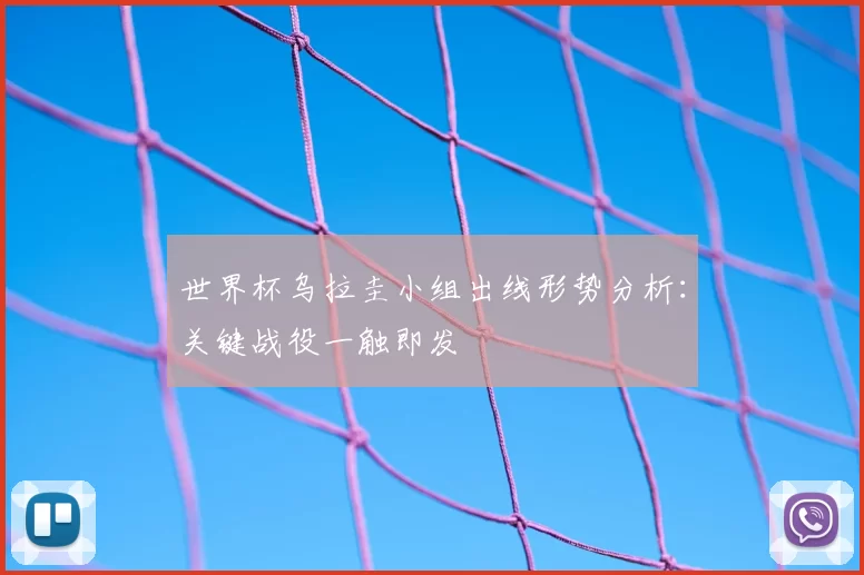 世界杯乌拉圭小组出线形势分析：关键战役一触即发