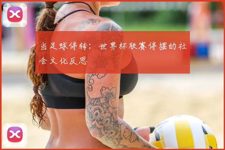 当足球停转:世界杯联赛停摆的社会文化反思