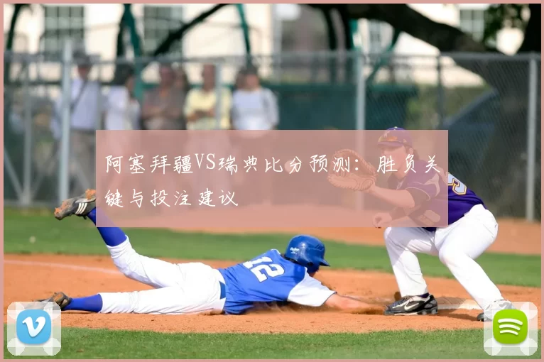阿塞拜疆VS瑞典比分预测：胜负关键与投注建议