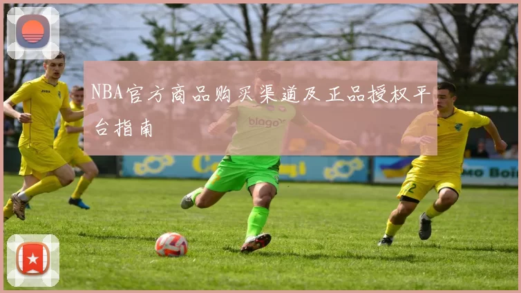 NBA官方商品购买渠道及正品授权平台指南