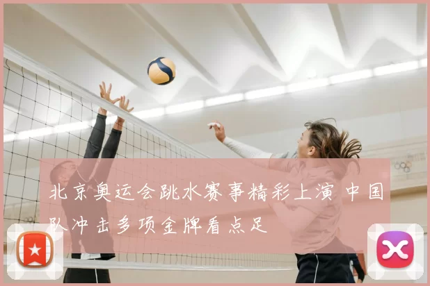 北京奥运会跳水赛事精彩上演 中国队冲击多项金牌看点足