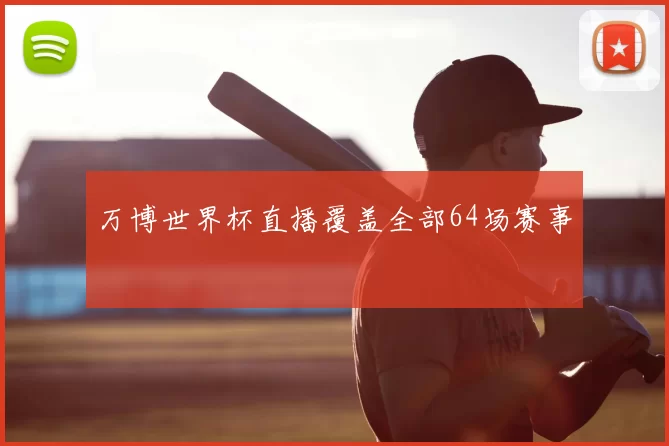 万博世界杯直播覆盖全部64场赛事