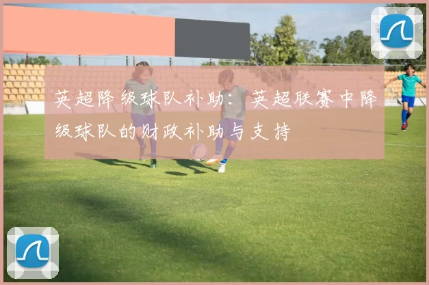 英超降级球队补助：英超联赛中降级球队的财政补助与支持