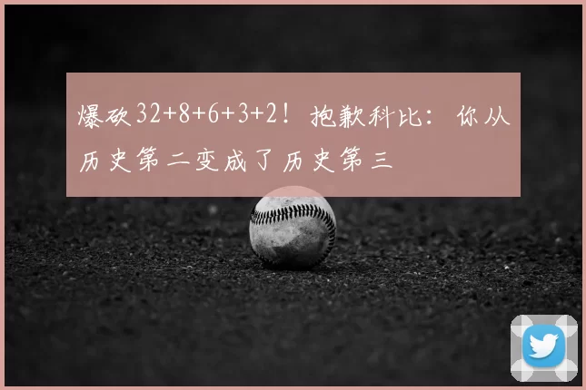 爆砍32+8+6+3+2！抱歉科比：你从历史第二变成了历史第三