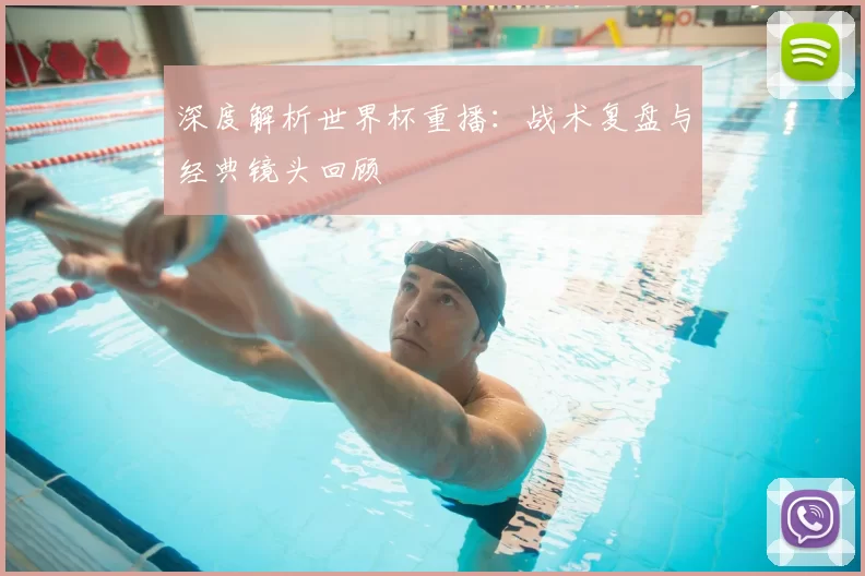 深度解析世界杯重播:战术复盘与经典镜头回顾