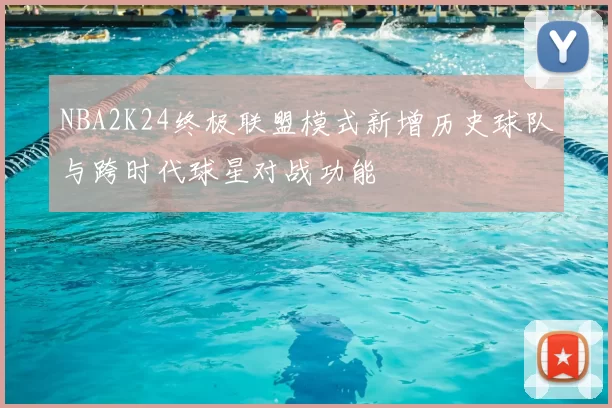NBA2K24终极联盟模式新增历史球队与跨时代球星对战功能
