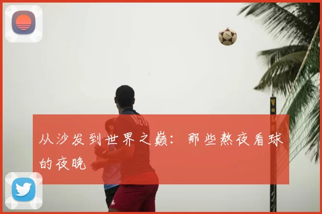 从沙发到世界之巅:那些熬夜看球的夜晚
