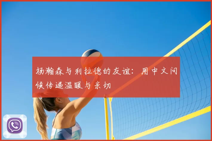 杨瀚森与利拉德的友谊：用中文问候传递温暖与亲切