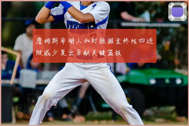 詹姆斯率湖人加时胜掘金终结四连败威少复出贡献关键篮板
