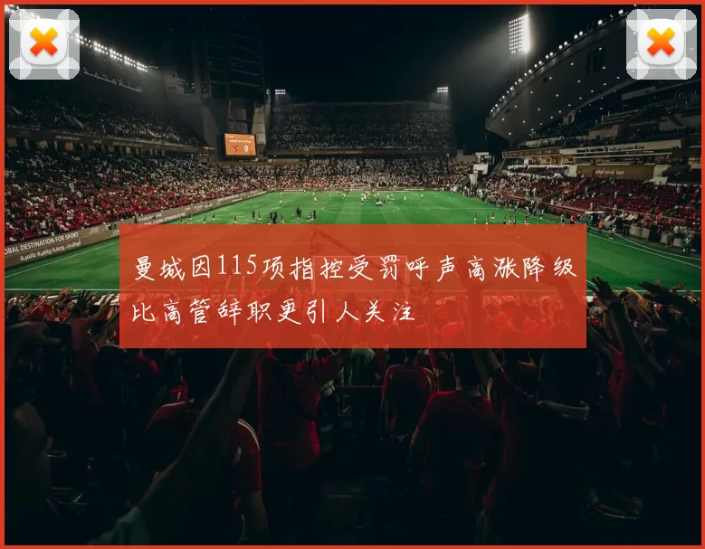 曼城因115项指控受罚呼声高涨降级比高管辞职更引人关注