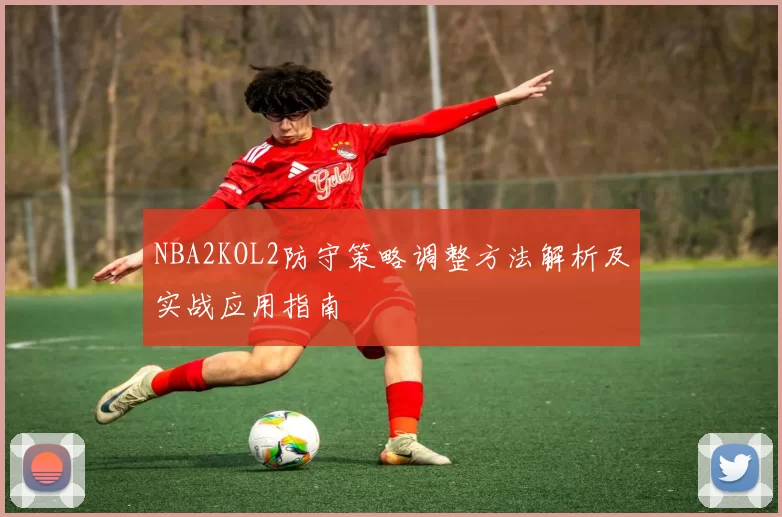 NBA2KOL2防守策略调整方法解析及实战应用指南