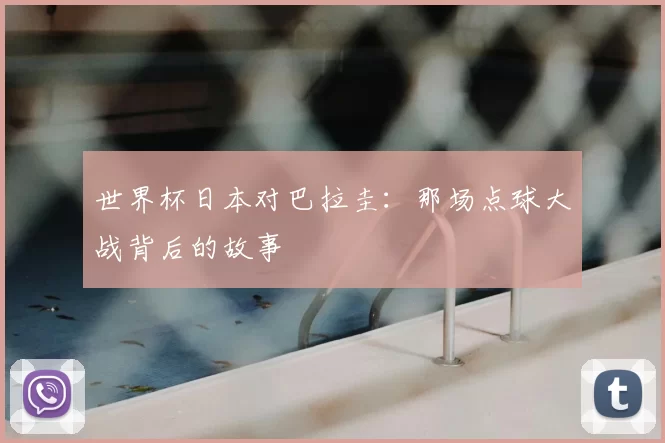 世界杯日本对巴拉圭：那场点球大战背后的故事