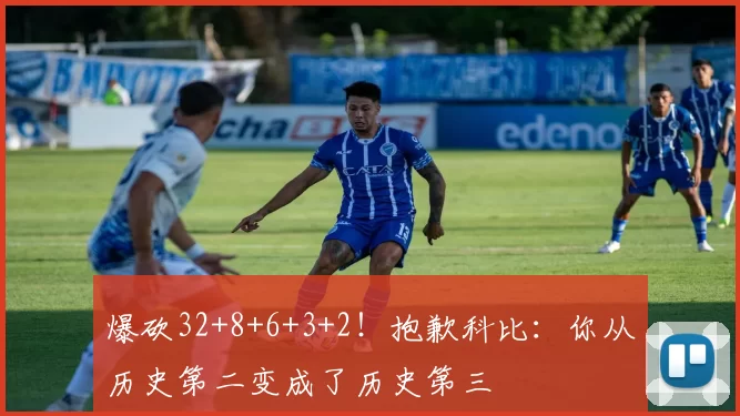 爆砍32+8+6+3+2！抱歉科比：你从历史第二变成了历史第三