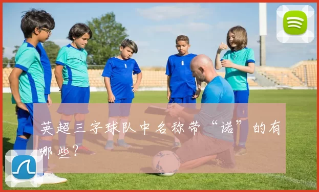 英超三字球队中名称带“诺”的有哪些？