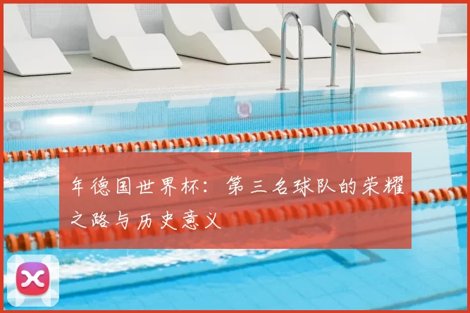 年德国世界杯:第三名球队的荣耀之路与历史意义