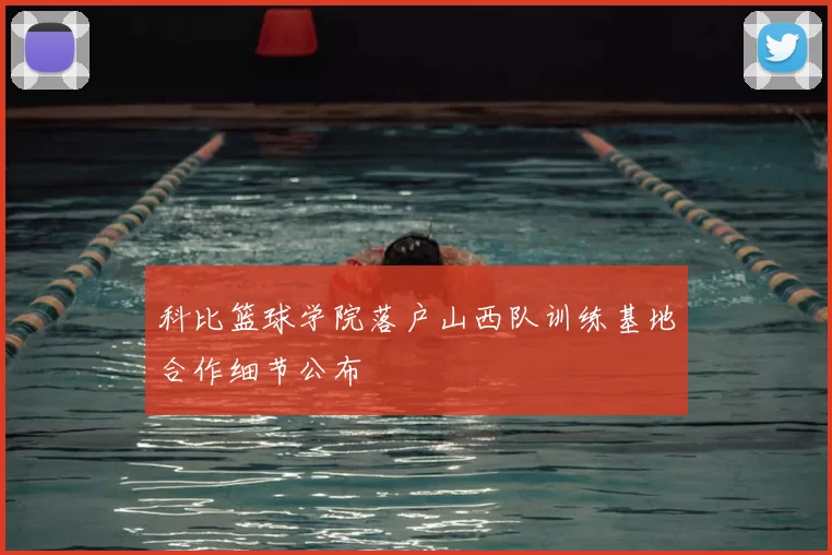 科比篮球学院落户山西队训练基地合作细节公布