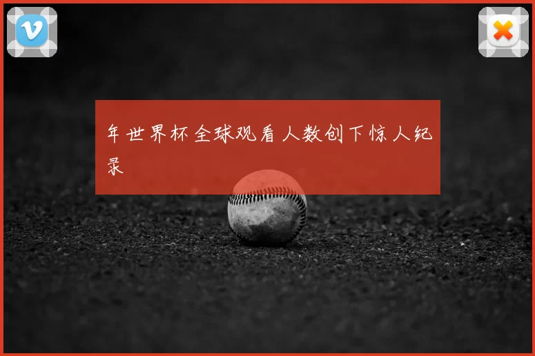 年世界杯全球观看人数创下惊人纪录