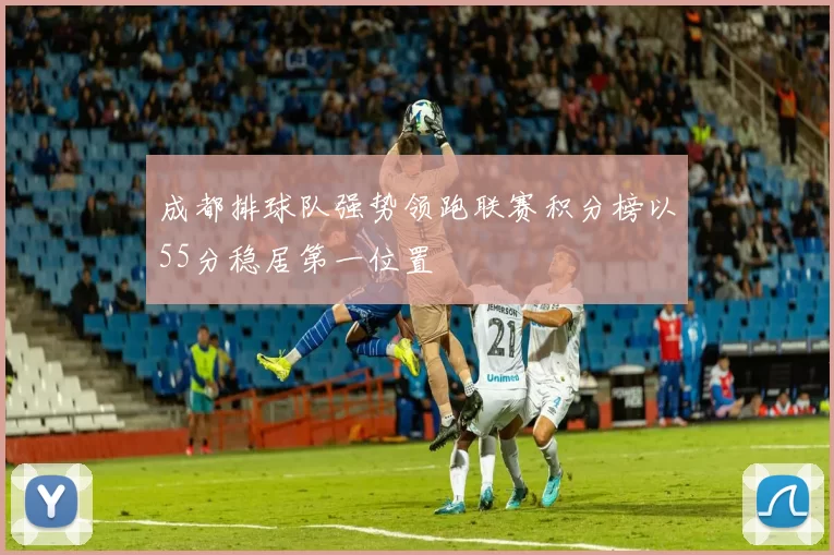 成都排球队强势领跑联赛积分榜以55分稳居第一位置