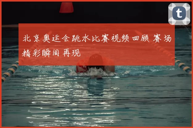北京奥运会跳水比赛视频回顾 赛场精彩瞬间再现