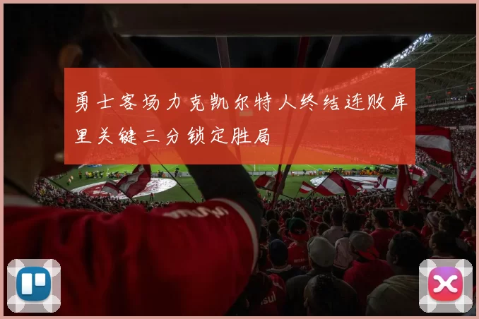 勇士客场力克凯尔特人终结连败库里关键三分锁定胜局