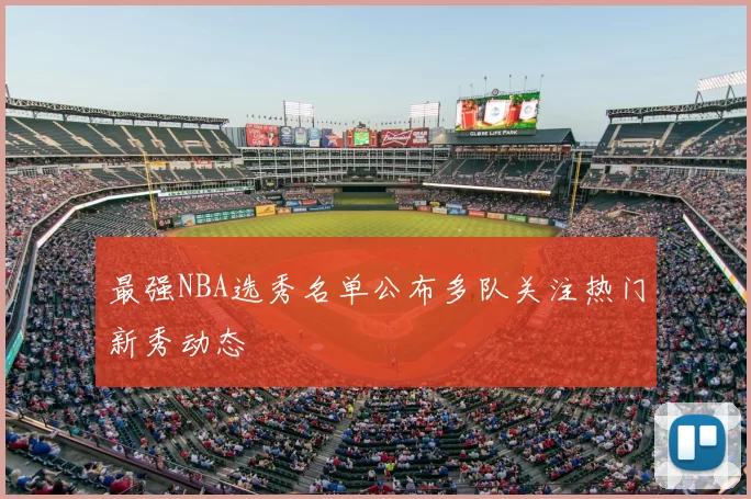 最强NBA选秀名单公布多队关注热门新秀动态