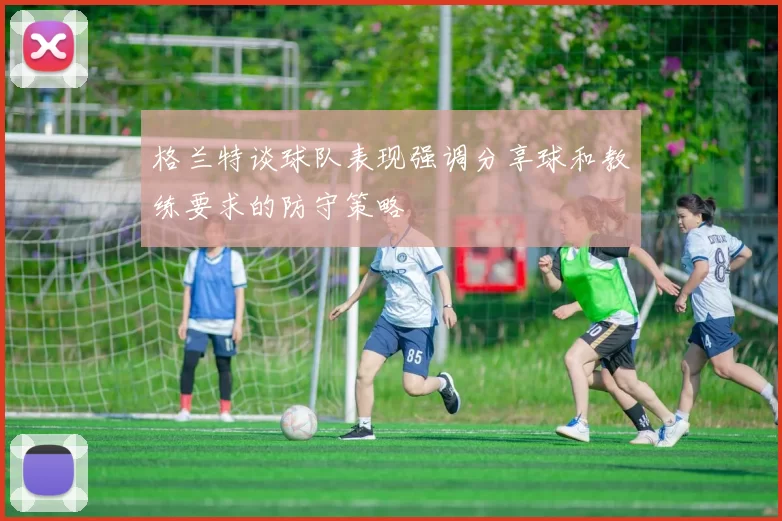 格兰特谈球队表现强调分享球和教练要求的防守策略