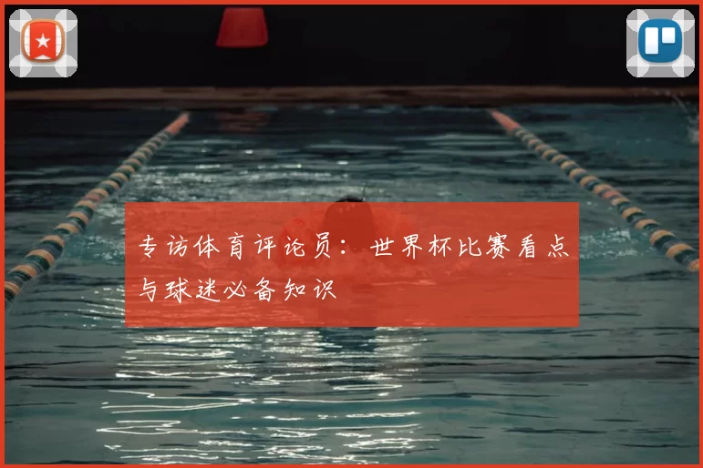 专访体育评论员:世界杯比赛看点与球迷必备知识