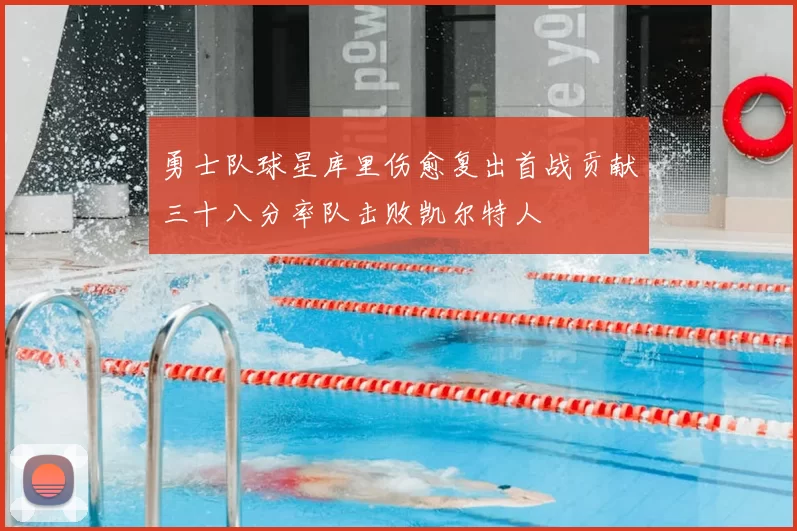 勇士队球星库里伤愈复出首战贡献三十八分率队击败凯尔特人