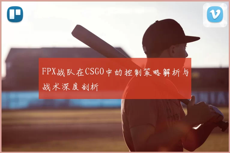 FPX战队在CSGO中的控制策略解析与战术深度剖析