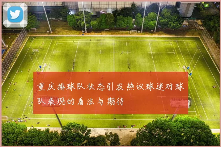 重庆排球队状态引发热议球迷对球队表现的看法与期待