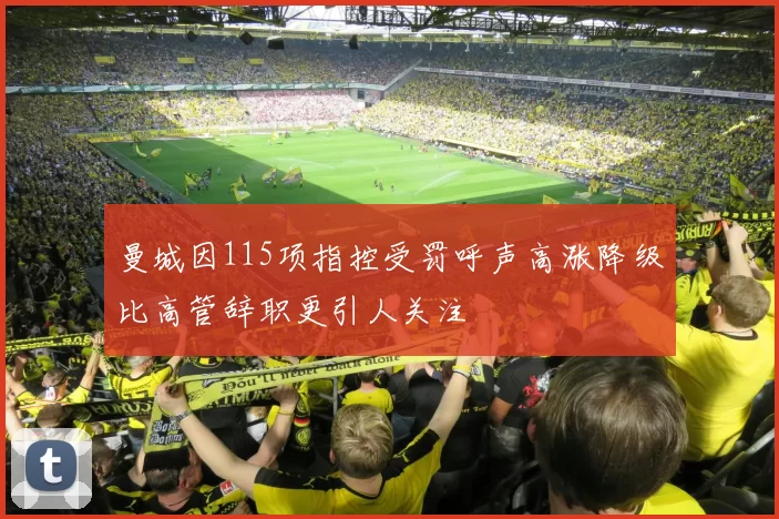 曼城因115项指控受罚呼声高涨降级比高管辞职更引人关注