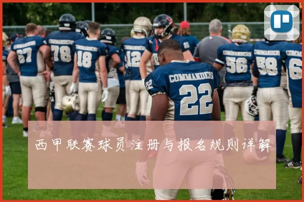 西甲联赛球员注册与报名规则详解