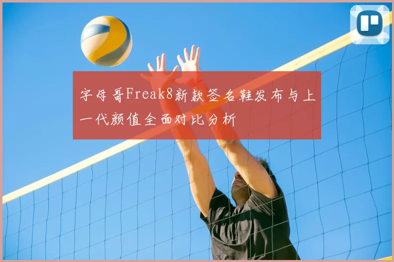 字母哥Freak8新款签名鞋发布与上一代颜值全面对比分析