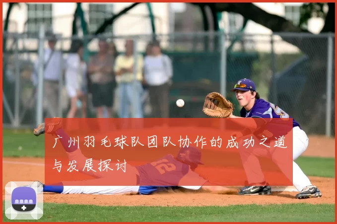 广州羽毛球队团队协作的成功之道与发展探讨
