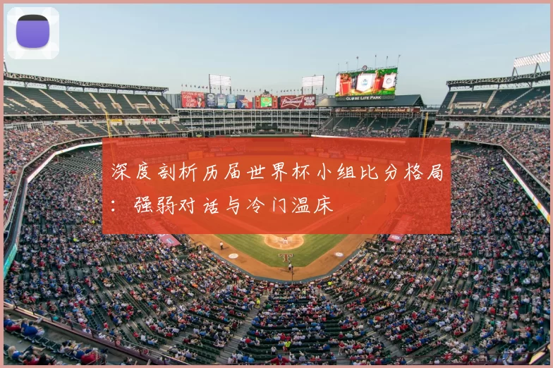 深度剖析历届世界杯小组比分格局:强弱对话与冷门温床