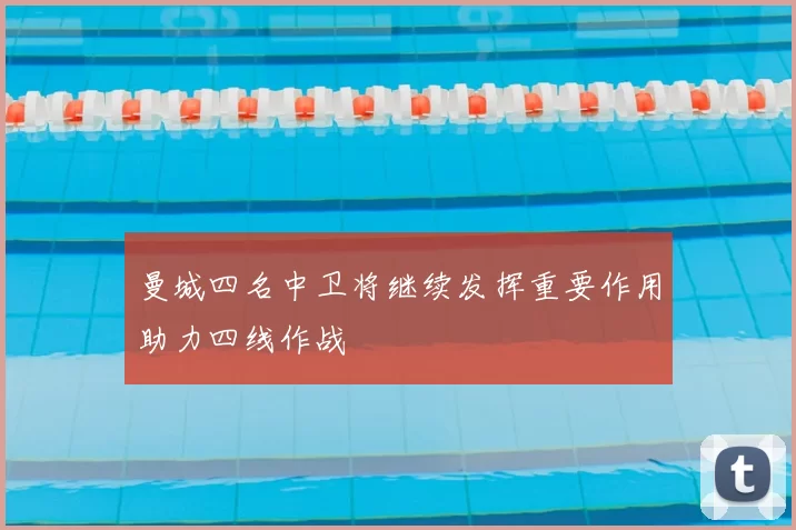 曼城四名中卫将继续发挥重要作用助力四线作战
